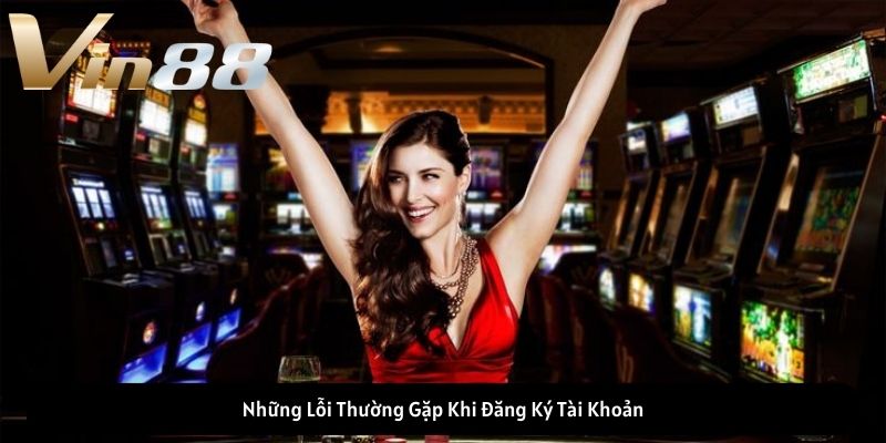 Những Lỗi Thường Gặp Khi Đăng Ký VIN88 Những Lỗi Thường Gặp Khi Đăng Ký VIN88