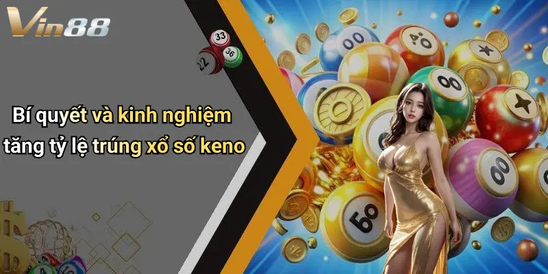 Bí quyết và kinh nghiệm tăng tỷ lệ trúng xổ số keno