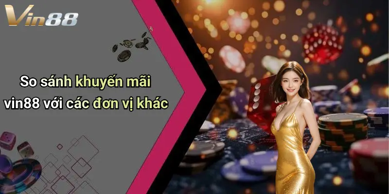 So sánh khuyến mãi vin88 với các đơn vị khác