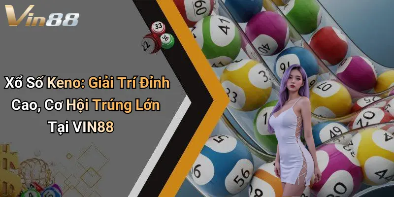 Xổ Số Keno: Giải Trí Đỉnh Cao, Cơ Hội Trúng Lớn Tại VIN88